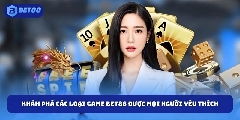 Khám phá các loại game BET88 được mọi người yêu thích