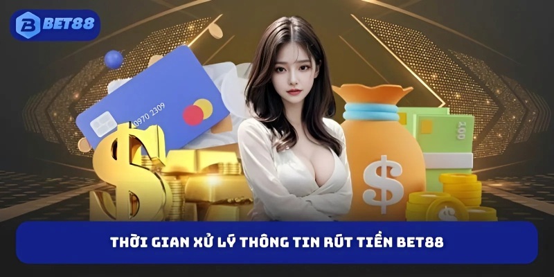 Thời gian xử lý thông tin rút tiền BET88