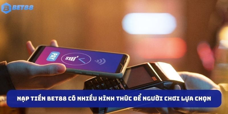 Nạp tiền BET88 có nhiều hình thức để người chơi lựa chọn